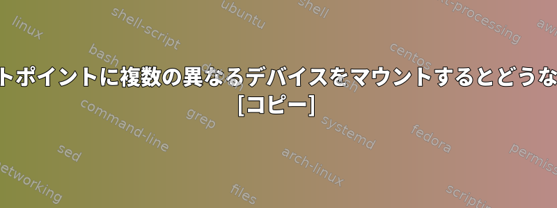 同じマウントポイントに複数の異なるデバイスをマウントするとどうなりますか？ [コピー]