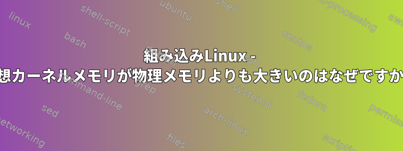 組み込みLinux - 仮想カーネルメモリが物理メモリよりも大きいのはなぜですか？