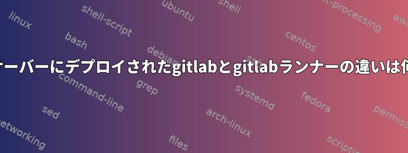 カスタムサーバーにデプロイされたgitlabとgitlabランナーの違いは何ですか？