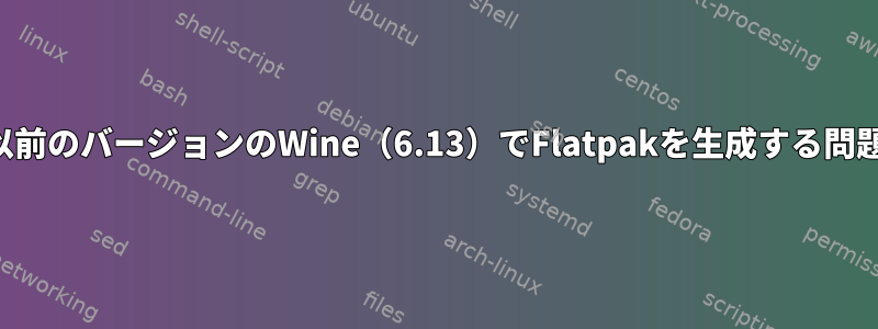 以前のバージョンのWine（6.13）でFlatpakを生成する問題