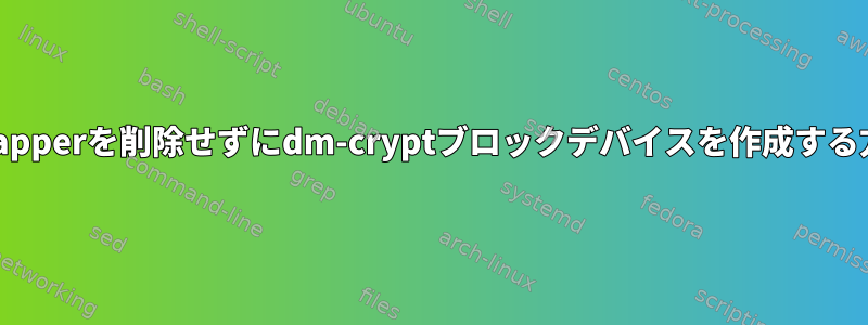 /dev/mapperを削除せずにdm-cryptブロックデバイスを作成する方法は？