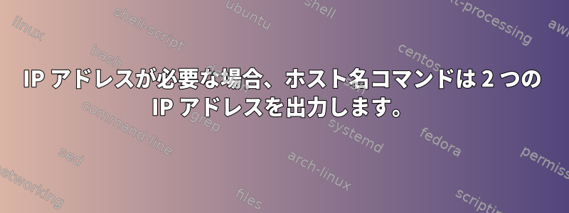 IP アドレスが必要な場合、ホスト名コマンドは 2 つの IP アドレスを出力します。