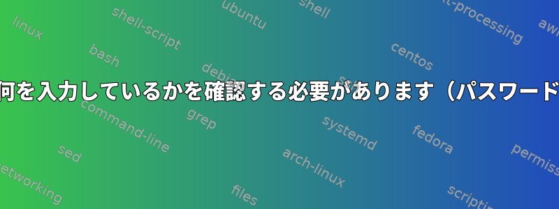 私が何を入力しているかを確認する必要があります（パスワード）。