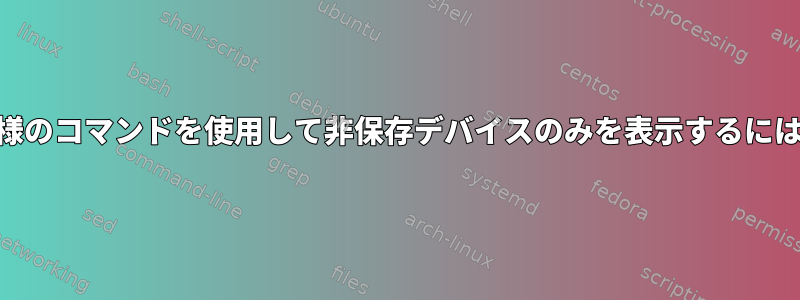 lsusb、lsblk、または同様のコマンドを使用して非保存デバイスのみを表示するにはどうすればよいですか？