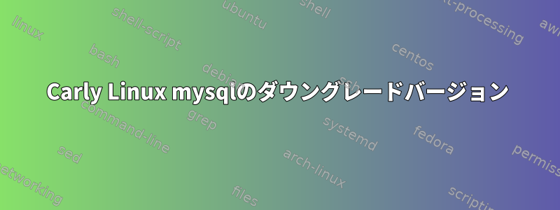 Carly Linux mysqlのダウングレードバージョン