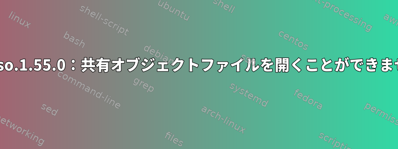 共有ライブラリの読み込みエラー：libboost_system.so.1.55.0：共有オブジェクトファイルを開くことができません。そのファイルまたはディレクトリはありません。