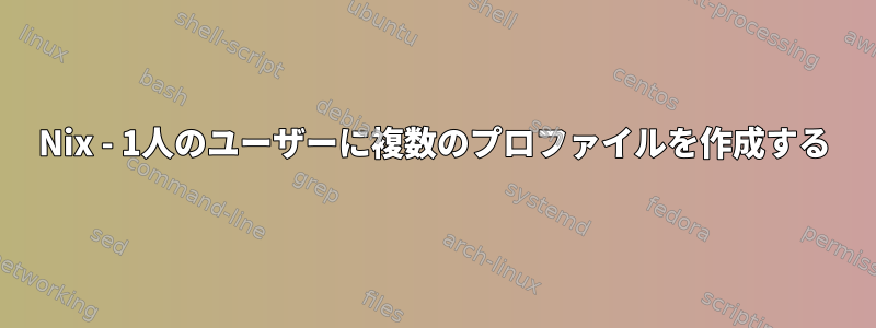 Nix - 1人のユーザーに複数のプロファイルを作成する