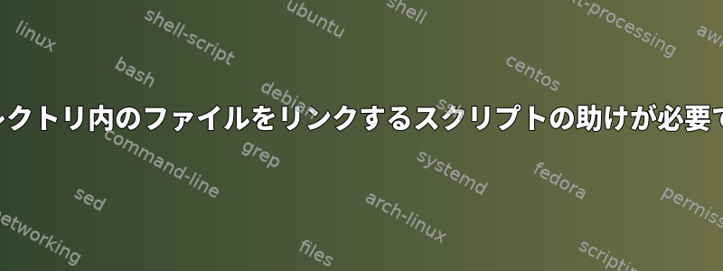 ディレクトリ内のファイルをリンクするスクリプトの助けが必要です。