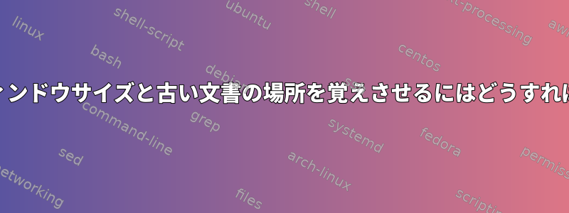 Atrilに古いウィンドウサイズと古い文書の場所を覚えさせるにはどうすればよいですか？