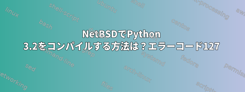 NetBSDでPython 3.2をコンパイルする方法は？エラーコード127