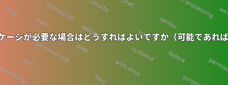 最新の安定版のパッケージが必要な場合はどうすればよいですか（可能であれば公式ソースから）。