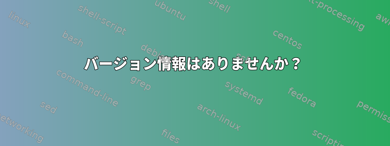 バージョン情報はありませんか？