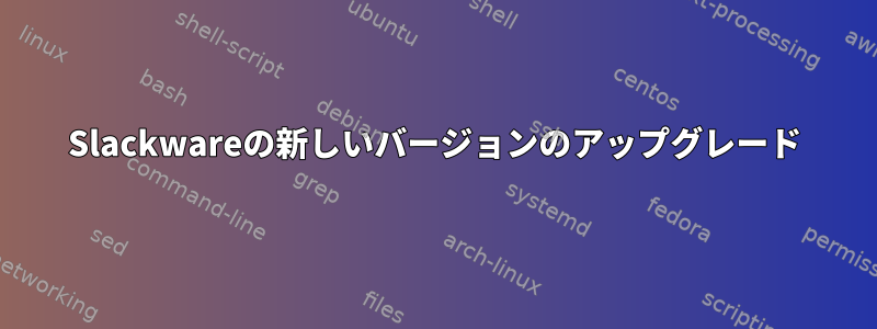 Slackwareの新しいバージョンのアップグレード