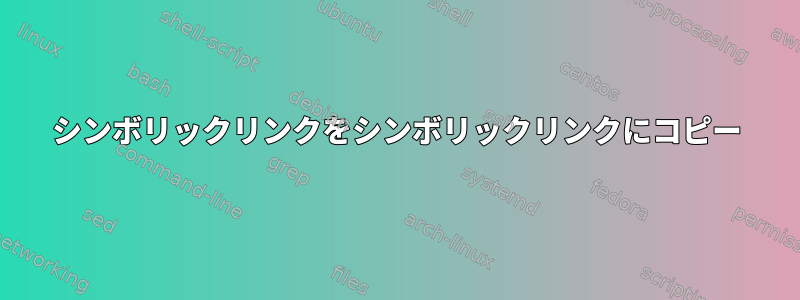 シンボリックリンクをシンボリックリンクにコピー