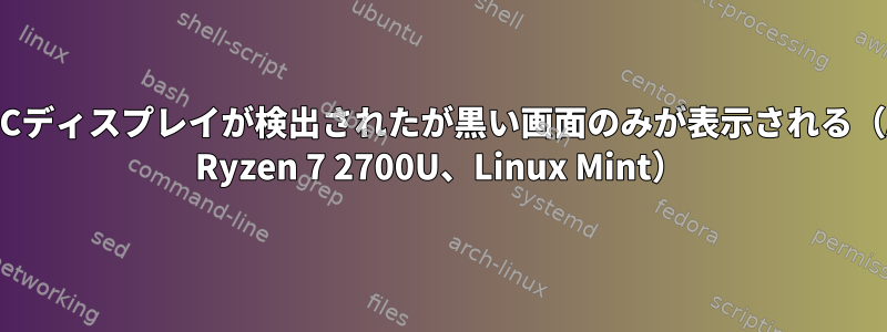 USB-Cディスプレイが検出されたが黒い画面のみが表示される（AMD Ryzen 7 2700U、Linux Mint）