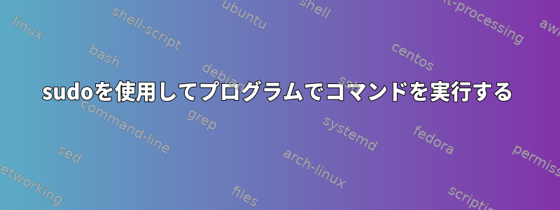 sudoを使用してプログラムでコマンドを実行する