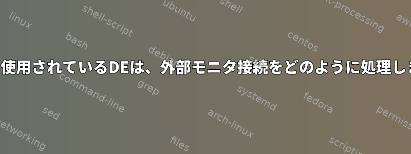 最も広く使用されているDEは、外部モニタ接続をどのように処理しますか？