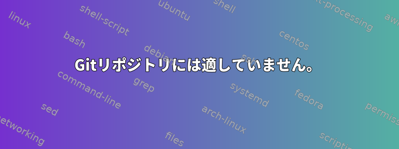 Gitリポジトリには適していません。