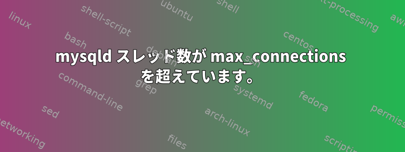 mysqld スレッド数が max_connections を超えています。