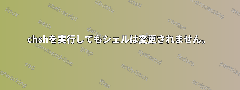 chshを実行してもシェルは変更されません。