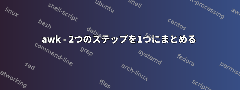 awk - 2つのステップを1つにまとめる