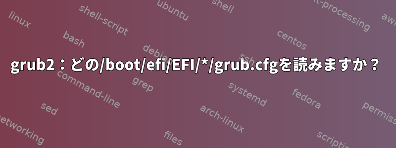 grub2：どの/boot/efi/EFI/*/grub.cfgを読みますか？