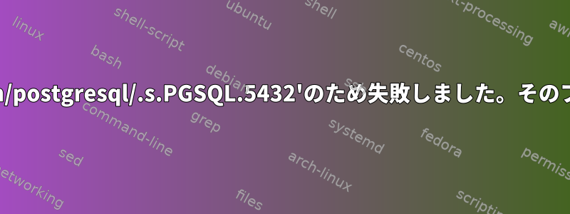 postgresqlサービスがダウンし、'/run/postgresql/.s.PGSQL.5432'のため失敗しました。そのファイルやディレクトリはありません。