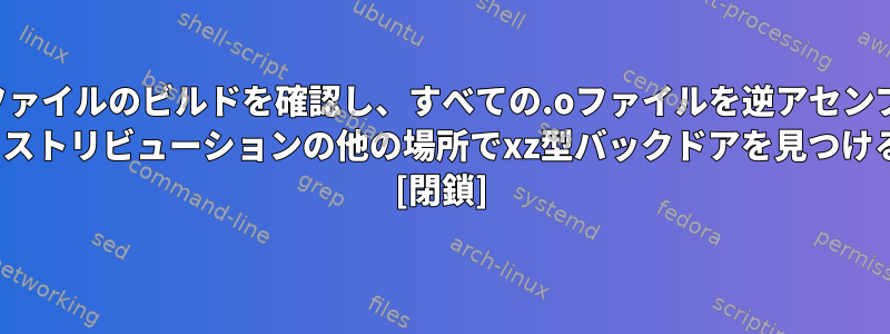 各実行可能ファイルのビルドを確認し、すべての.oファイルを逆アセンブルします。 Linuxディストリビューションの他の場所でxz型バックドアを見つける方法は？ [閉鎖]