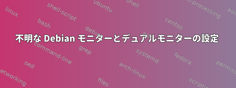 不明な Debian モニターとデュアルモニターの設定