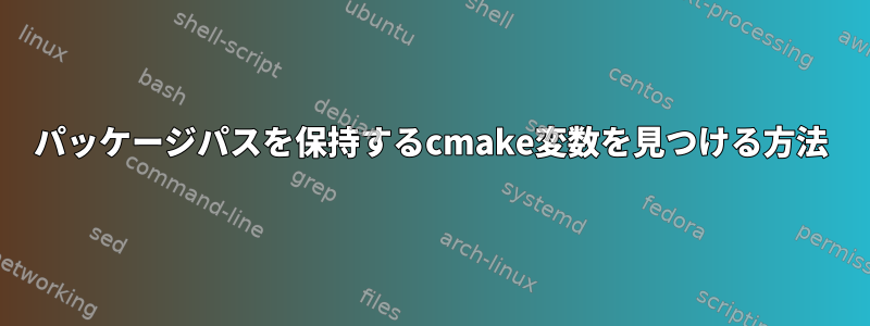 パッケージパスを保持するcmake変数を見つける方法