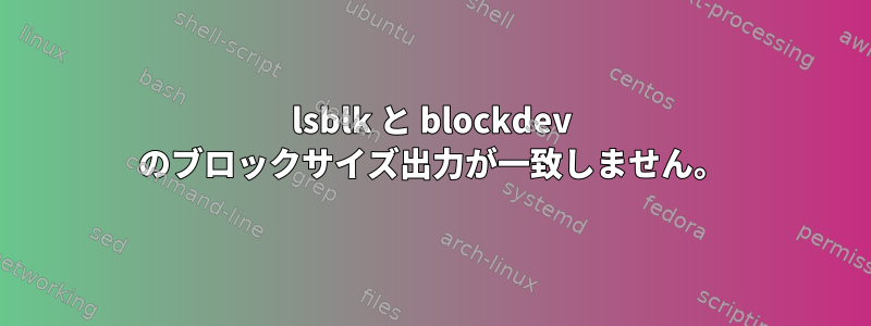 lsblk と blockdev のブロックサイズ出力が一致しません。