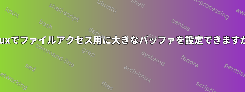 Linuxでファイルアクセス用に大きなバッファを設定できますか？