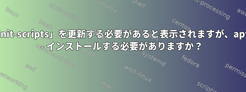 KDEの検索とアプリには「orphan-sysvinit-scripts」を更新する必要があると表示されますが、apt-getアップグレードは表示されません。 - インストールする必要がありますか？