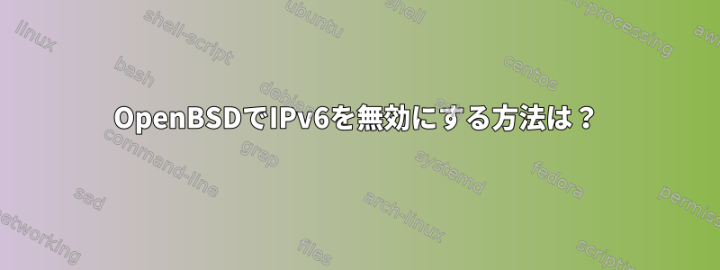 OpenBSDでIPv6を無効にする方法は？