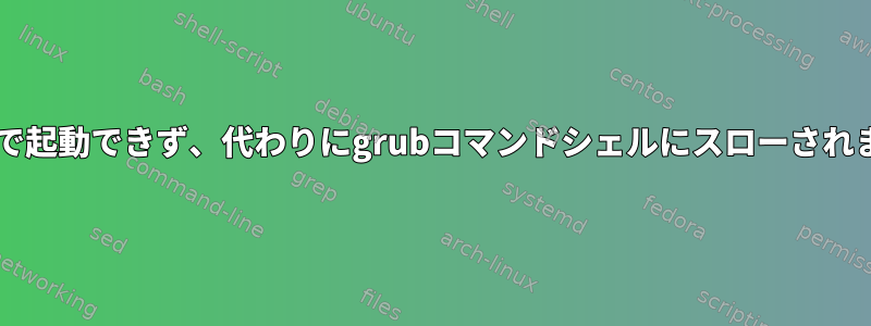 Grubで起動できず、代わりにgrubコマンドシェルにスローされます。