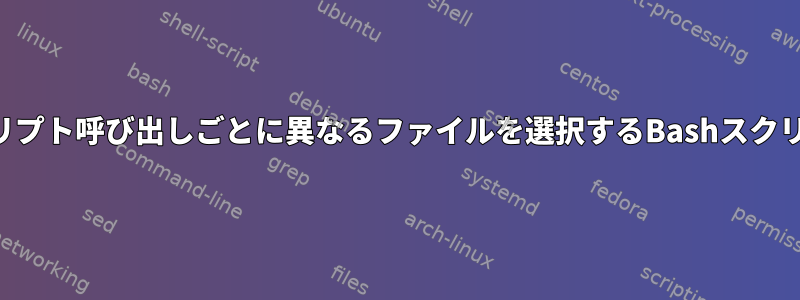 各スクリプト呼び出しごとに異なるファイルを選択するBashスクリプト？