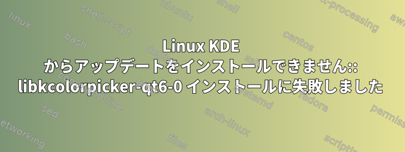 Linux KDE からアップデートをインストールできません:: libkcolorpicker-qt6-0 インストールに失敗しました