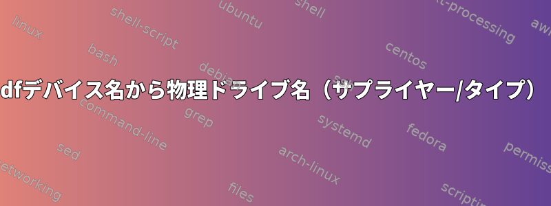 dfデバイス名から物理ドライブ名（サプライヤー/タイプ）