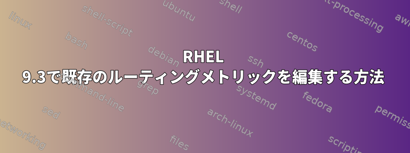 RHEL 9.3で既存のルーティングメトリックを編集する方法