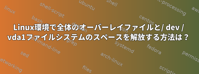 Linux環境で全体のオーバーレイファイルと/ dev / vda1ファイルシステムのスペースを解放する方法は？