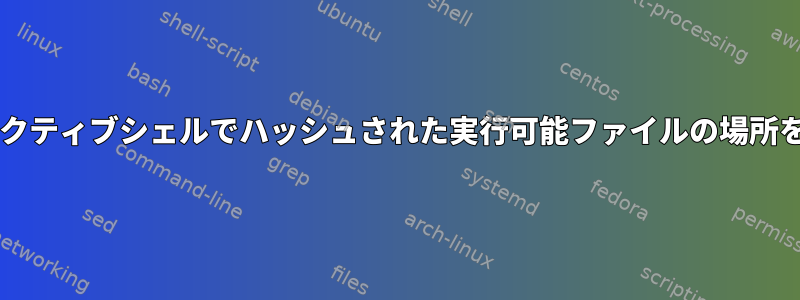 Bashインタラクティブシェルでハッシュされた実行可能ファイルの場所を忘れました。