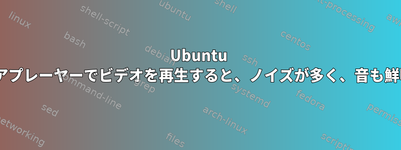 Ubuntu 23.10のVLCメディアプレーヤーでビデオを再生すると、ノイズが多く、音も鮮明に聞こえません。