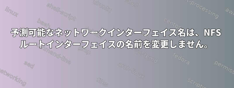 予測可能なネットワークインターフェイス名は、NFS ルートインターフェイスの名前を変更しません。