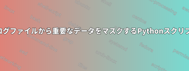 フラットログファイルから重要なデータをマスクするPythonスクリプトの作成