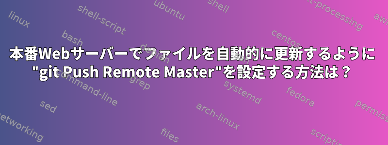 本番Webサーバーでファイルを自動的に更新するように "git Push Remote Master"を設定する方法は？