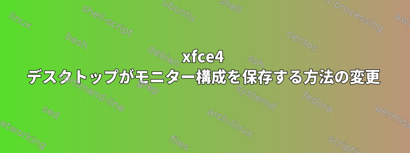 xfce4 デスクトップがモニター構成を保存する方法の変更