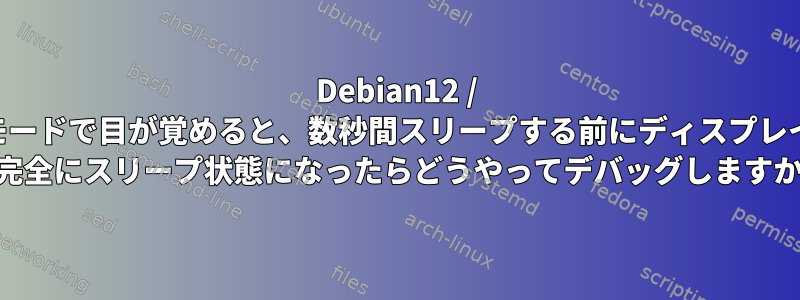 Debian12 / KDEでスタンバイモードで目が覚めると、数秒間スリープする前にディスプレイが表示されます。 ---完全にスリープ状態になったらどうやってデバッグしますか？