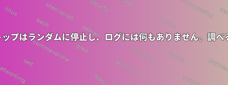 デスクトップはランダムに停止し、ログには何もありません。調べる方法？