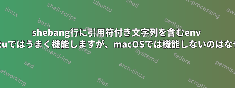 shebang行に引用符付き文字列を含むenv -SがUbuntuではうまく機能しますが、macOSでは機能しないのはなぜですか？