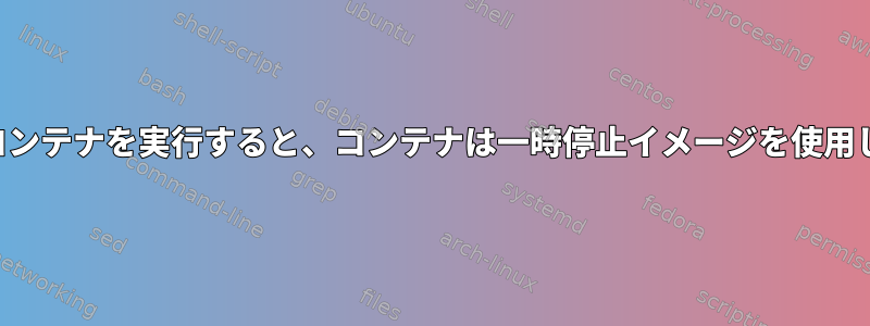 ローカルコンテナを実行すると、コンテナは一時停止イメージを使用しますか？